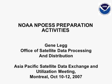 NOAA NPOESS PREPARATION ACTIVITIES Gene Legg Office of Satellite Data Processing And Distribution Asia Pacific Satellite Data Exchange and Utilization.