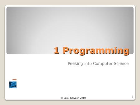 © Jalal Kawash 2010 1 Programming Peeking into Computer Science 1.