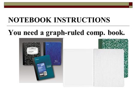 NOTEBOOK INSTRUCTIONS You need a graph-ruled comp. book.