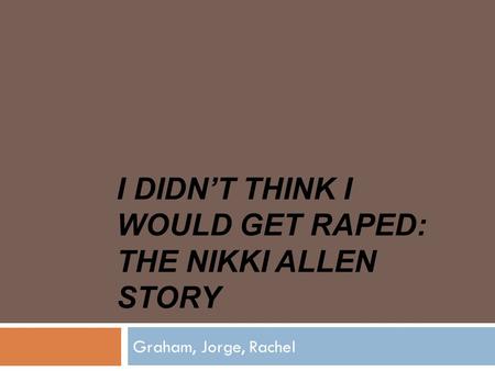 I DIDN’T THINK I WOULD GET RAPED: THE NIKKI ALLEN STORY Graham, Jorge, Rachel.