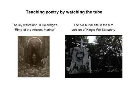 Teaching poetry by watching the tube The icy wasteland in Coleridge’s “Rime of the Ancient Mariner” The old burial site in the film version of King’s Pet.