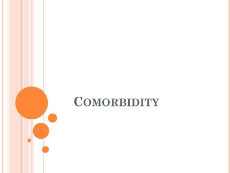 C OMORBIDITY. W HAT IS COMORBIDITY ? When two disorders or illnesses occur concurrently in the same person, they are called comorbid Drug abuse and other.