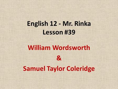 English 12 - Mr. Rinka Lesson #39 William Wordsworth & Samuel Taylor Coleridge.