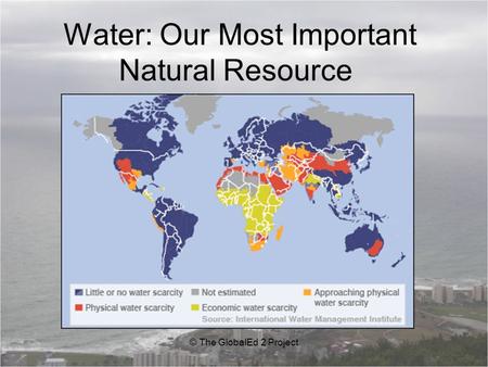 Water: Our Most Important Natural Resource © The GlobalEd 2 Project.
