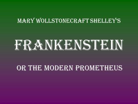 Mary Wollstonecraft Shelley’s Frankenstein Or the modern prometheus.