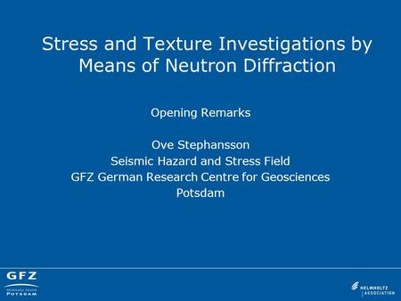 Stress and Texture Investigations by Means of Neutron Diffraction Opening Remarks Ove Stephansson Seismic Hazard and Stress Field GFZ German Research Centre.
