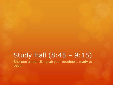Study Hall (8:45 – 9:15) Sharpen all pencils, grab your notebook, ready to begin.