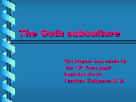 The Goth subculture The project was made by the 10 th form pupil the 10 th form pupil Raguzina Sveta Teacher: Kobyzeva N. B.