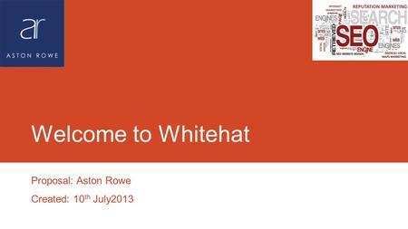 Welcome to Whitehat Proposal: Aston Rowe Created: 10 th July2013.