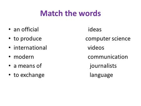 Match the words an official ideas to produce computer science international videos modern communication a means of journalists to exchange language.