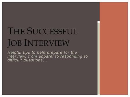 Helpful tips to help prepare for the interview, from apparel to responding to difficult questions… T HE S UCCESSFUL J OB I NTERVIEW.