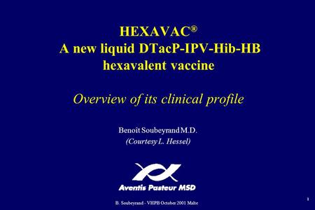 B. Soubeyrand - VHPB October 2001 Malte 1 HEXAVAC ® A new liquid DTacP-IPV-Hib-HB hexavalent vaccine Overview of its clinical profile Benoît Soubeyrand.
