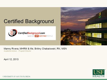 Certified Background Manny Rivera, MHRM & Ms. Brittny Chabalowski, RN, MSN Academic Advisor - Program Director April 12, 2013.
