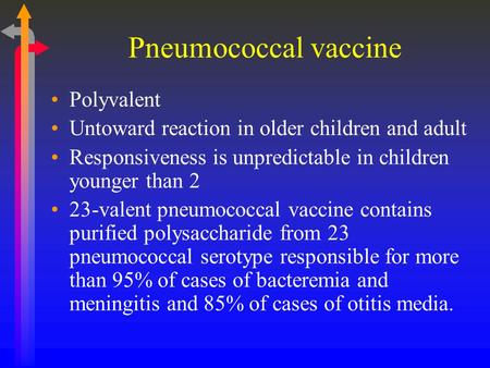 Pneumococcal vaccine Polyvalent Untoward reaction in older children and adult Responsiveness is unpredictable in children younger than 2 23-valent pneumococcal.