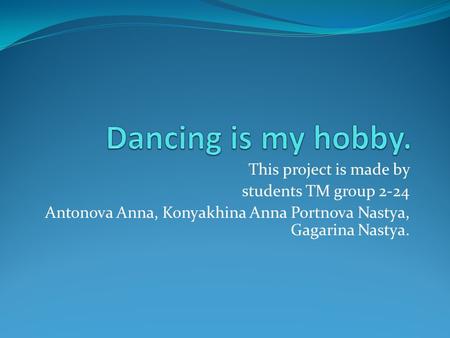 This project is made by students TM group 2-24 Antonova Anna, Konyakhina Anna Portnova Nastya, Gagarina Nastya.