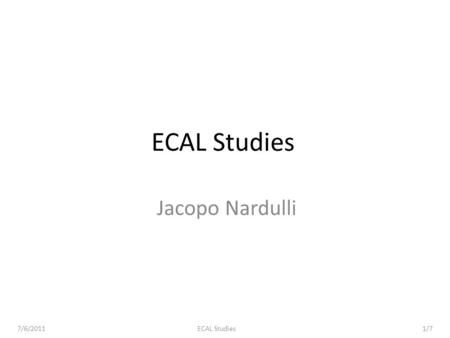 7/6/2011ECAL Studies1/7 ECAL Studies Jacopo Nardulli.