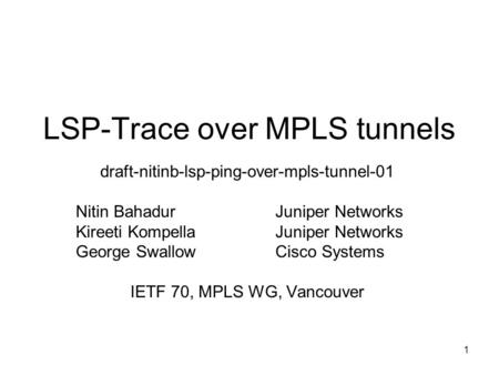 1 LSP-Trace over MPLS tunnels draft-nitinb-lsp-ping-over-mpls-tunnel-01 Nitin BahadurJuniper Networks Kireeti KompellaJuniper Networks George SwallowCisco.