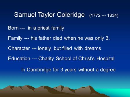 Samuel Taylor Coleridge (1772 --- 1834) Born --- in a priest family Family --- his father died when he was only 3. Character --- lonely, but filled with.