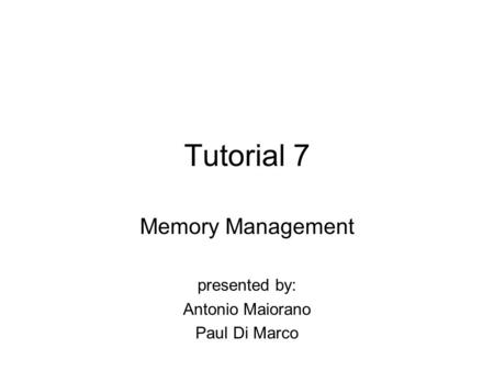 Tutorial 7 Memory Management presented by: Antonio Maiorano Paul Di Marco.