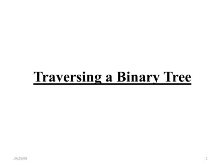 Traversing a Binary Tree 10/23/081. 2 Traversing Binary Tree There are 3 ways of traversing a binary tree T having root R. 1. Preorder Traversing Steps: