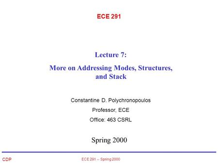 CDP ECE 291 -- Spring 2000 ECE 291 Spring 2000 Lecture 7: More on Addressing Modes, Structures, and Stack Constantine D. Polychronopoulos Professor, ECE.