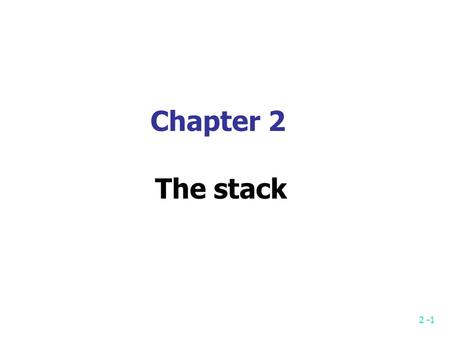 2 -1 Chapter 2 The stack. 2 -2 Stack and Queue Stack: Last-In-First-Out (LIFO) Last-Come-First-Serve (LCFS) only one end Queue: First-In-First-Out (FIFO)