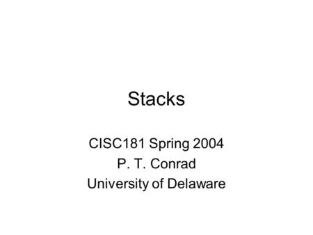Stacks CISC181 Spring 2004 P. T. Conrad University of Delaware.