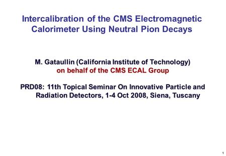 Intercalibration of the CMS Electromagnetic Calorimeter Using Neutral Pion Decays 1 M. Gataullin (California Institute of Technology) on behalf of the.