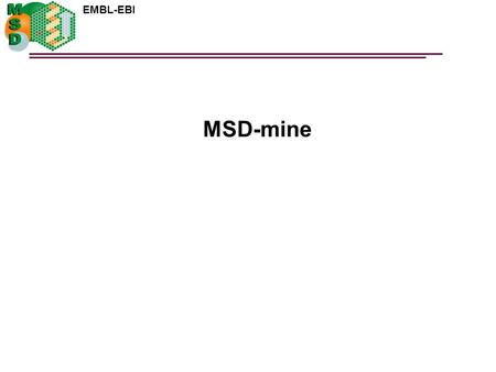 EMBL-EBI MSD-mine. EMBL-EBI MSD-mine overview  Web application for online data analysis and mining For the advanced MSDSD researcher Interactive ad-hoc.