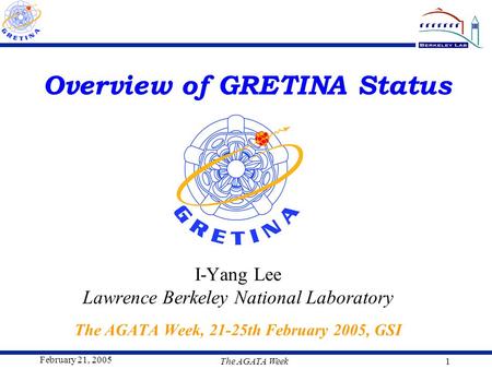 February 21, 2005 The AGATA Week1 Overview of GRETINA Status I-Yang Lee Lawrence Berkeley National Laboratory The AGATA Week, 21-25th February 2005, GSI.