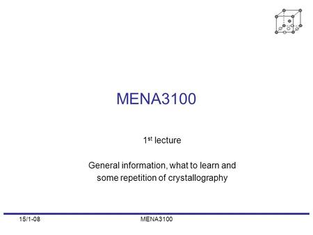 15/1-08MENA3100 1 st lecture General information, what to learn and some repetition of crystallography.