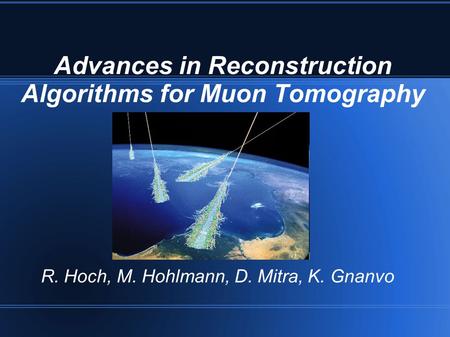 Advances in Reconstruction Algorithms for Muon Tomography R. Hoch, M. Hohlmann, D. Mitra, K. Gnanvo.