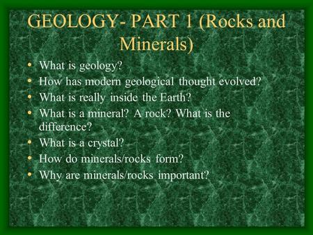 GEOLOGY- PART 1 (Rocks and Minerals) What is geology? How has modern geological thought evolved? What is really inside the Earth? What is a mineral? A.