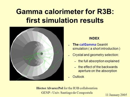 Gamma calorimeter for R3B: first simulation results INDEX ● The calGamma Geant4 simulation ( a short introduction ) ● Crystal and geometry selection: –