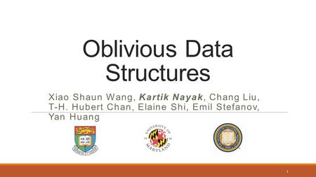 Oblivious Data Structures Xiao Shaun Wang, Kartik Nayak, Chang Liu, T-H. Hubert Chan, Elaine Shi, Emil Stefanov, Yan Huang 1.