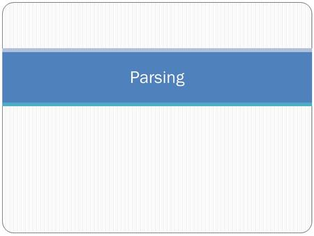 Parsing. Goals of Parsing Check the input for syntactic accuracy Return appropriate error messages Recover if possible Produce, or at least traverse,