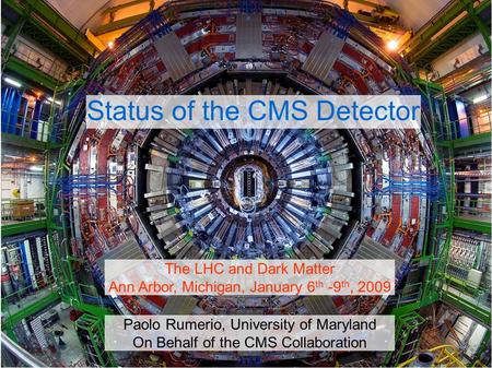 Paolo Rumerio, University of Maryland On Behalf of the CMS Collaboration The LHC and Dark Matter Ann Arbor, Michigan, January 6 th -9 th, 2009 Status of.