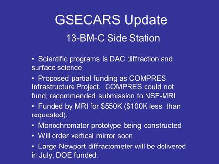 GSECARS Update 13-BM-C Side Station Scientific programs is DAC diffraction and surface science Proposed partial funding as COMPRES Infrastructure Project.