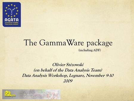 The GammaWare package Olivier Stézowski (on behalf of the Data Analysis Team) Data Analysis Workshop, Legnaro, November 9-10 2009 (including ADF)