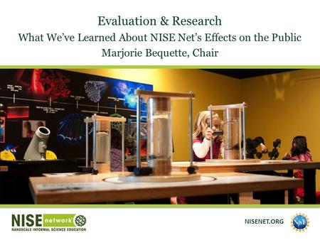 Evaluation & Research What We’ve Learned About NISE Net’s Effects on the Public Marjorie Bequette, Chair NISENET.ORG.