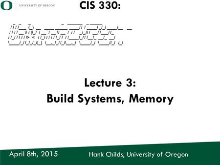 Hank Childs, University of Oregon April 8th, 2015 CIS 330: _ _ _ _ ______ _ _____ / / / /___ (_) __ ____ _____ ____/ / / ____/ _/_/ ____/__ __ / / / /