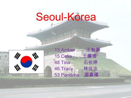 Seoul-Korea 13 Amber 王智葦 15 Celia 王簾雅 48 Tina 石依婷 46 Tracy 林佳汝 53 Pandora 區嘉儀.