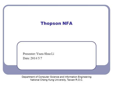 Thopson NFA Presenter: Yuen-Shuo Li Date: 2014/5/7 Department of Computer Science and Information Engineering National Cheng Kung University, Taiwan R.O.C.