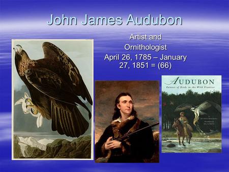 John James Audubon Artist and Ornithologist April 26, 1785 – January 27, 1851 = (66)