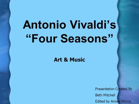 Antonio Vivaldi’s “Four Seasons” Art & Music Presentation Created By Beth Mitchell Edited by Aimee Vilcins.