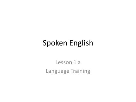 Spoken English Lesson 1 a Language Training. When we speak or write we use words. A group of words that makes complete sense is called a Sentence.