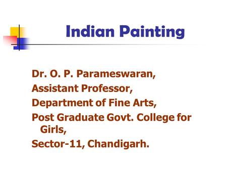 Indian Painting Dr. O. P. Parameswaran, Assistant Professor, Department of Fine Arts, Post Graduate Govt. College for Girls, Sector-11, Chandigarh.