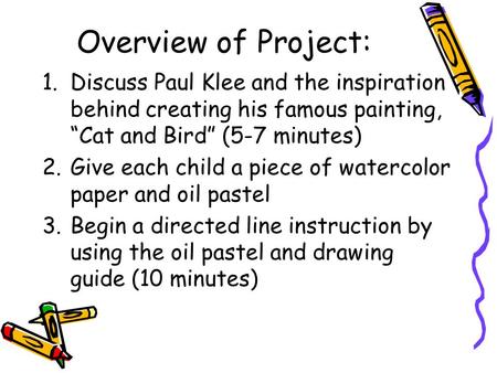 Overview of Project: 1.Discuss Paul Klee and the inspiration behind creating his famous painting, “Cat and Bird” (5-7 minutes) 2.Give each child a piece.