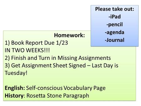 Homework: 1) Book Report Due 1/23 IN TWO WEEKS!!! 2) Finish and Turn in Missing Assignments 3) Get Assignment Sheet Signed – Last Day is Tuesday! English: