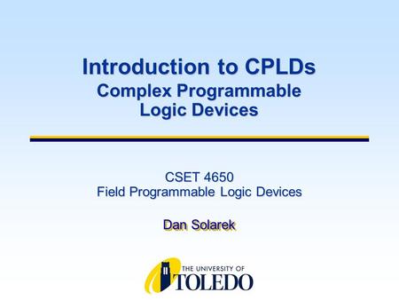 CSET 4650 Field Programmable Logic Devices Dan Solarek Introduction to CPLDs Complex Programmable Logic Devices.